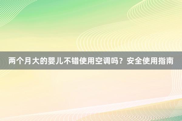 两个月大的婴儿不错使用空调吗？安全使用指南