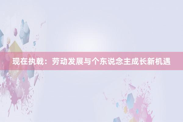 现在执戟：劳动发展与个东说念主成长新机遇